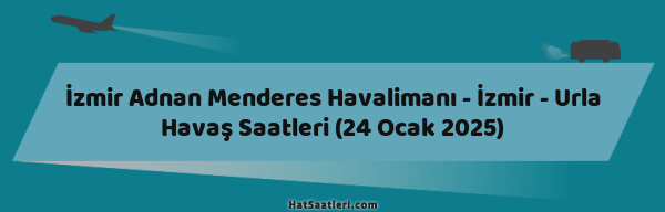 İzmir Adnan Menderes Havalimanı - İzmir - Urla Havaş Saatleri (24 Ocak 2025)